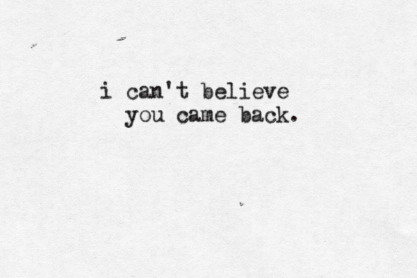 i can't believe you came back.