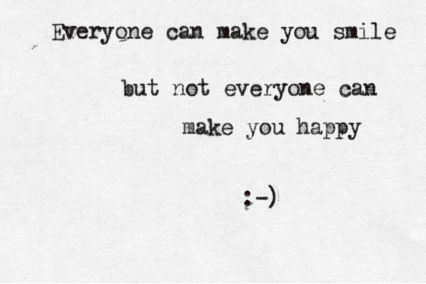 Everyone can make you smile but not everyone can make you happy :-) 