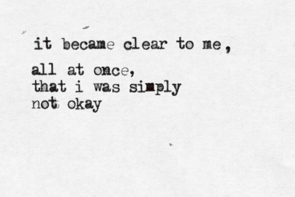 it became clear to me , all at once, that i was simply not okay