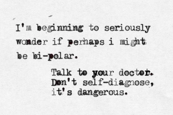 I'm beginning to seriously wonder if perhaps i might be bi-polar. Talk to uo y y your doctot r r. Don't self-diagnose, it's dangerous.