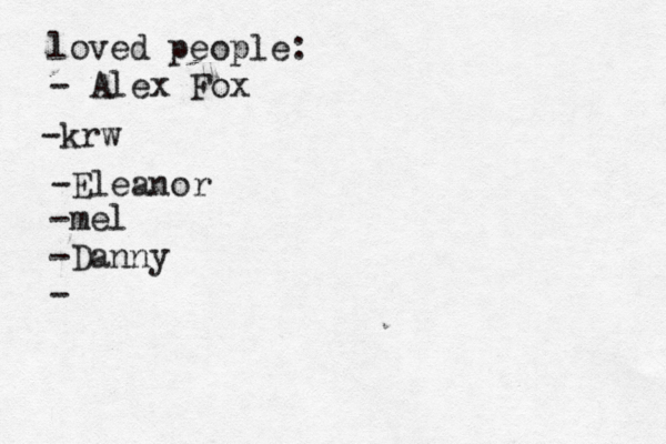 loved people: - Alex Fox -k w r -Eleanor -mel -Danny - 