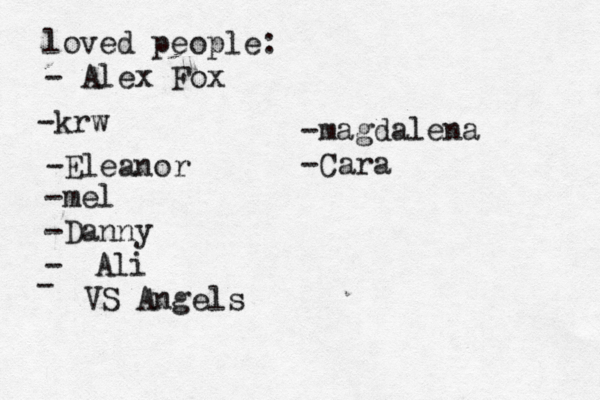 loved people: - Alex Fox -k w r -Eleanor -mel -Danny - Ali - VS Angels -magdalena -Cara 