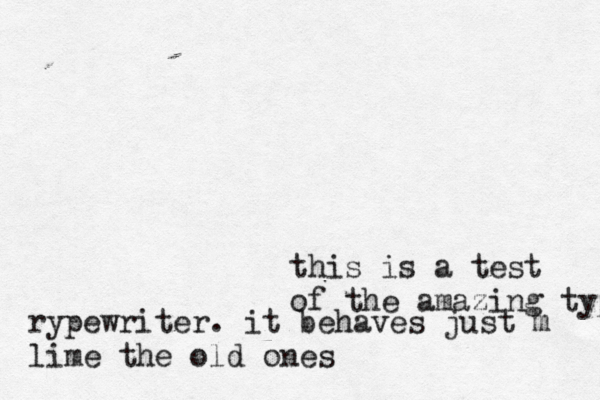 this is a test of the amazing typp rypewriter . it behaves just m lime the old ones 