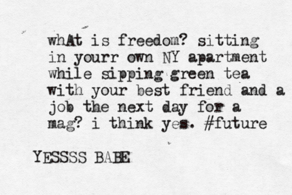 whAt is freedom? sitting in yourr own NY apartment while sipping green tea with your best friend and a job the next day for a mag? i think yes. #future YESSSS BABE