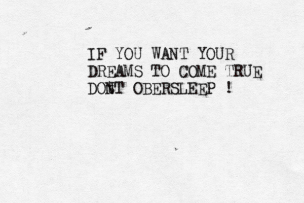 IF YOU WANT YOUR DREAMS TO COME TRUE DON ŃtT OBERSLEEP ! 
