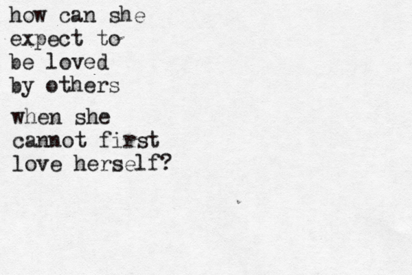 how can she expect to be loved by others when she cannot first love herself? 