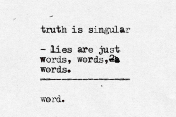 truth is singular - lies are just words , words,2 b - - - - - - a a words. ----------------- word. 