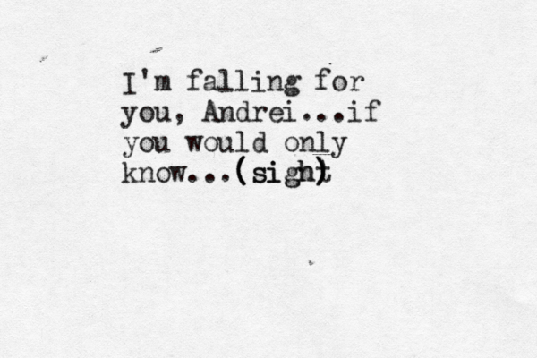 I'm falling for you, Andrei...if you would only know...(sight ) ) ( (sigh) 