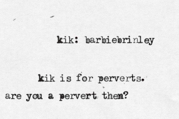 kik: barbiebrinley kik is for perverts. are you a pervert then?