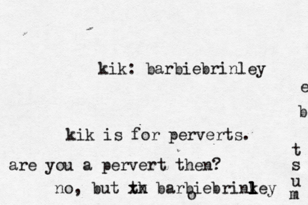 kik: barbiebrinley kik is for perverts. are you a pervert then? no, but th xx barbiebrinkey l l l l m u s t b e o