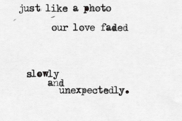 just like a photo our love faded slowly and unexpectedly. 