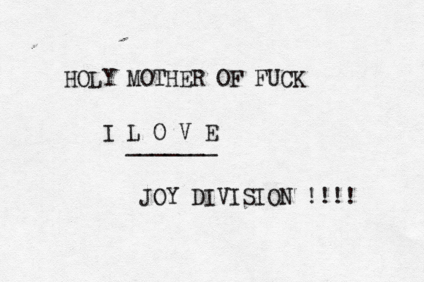 HOLY MOTHER OF FUCK I L O V E _______ JOY DIVISION !!!! 
