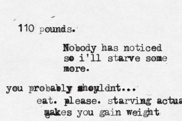 110 pounds. Nobody has noticed so i'll starve some more. you probably shoyld u nt... eat. please. starving actua makes you gain weight e