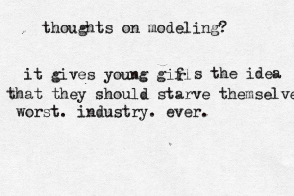 thoughts on modeling? it gives young gifl r s the idea that they should starve themselves worst. industry. ever.