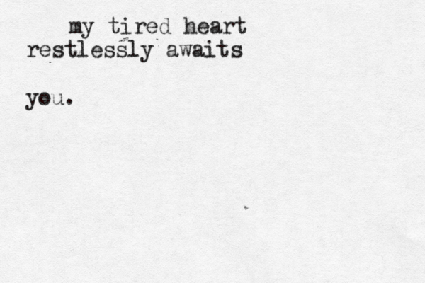 my tired heart restlessly awaits you. 