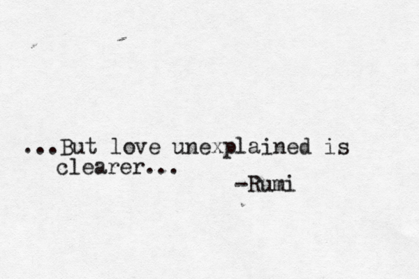...But love unexplained is clearer... -Rumi