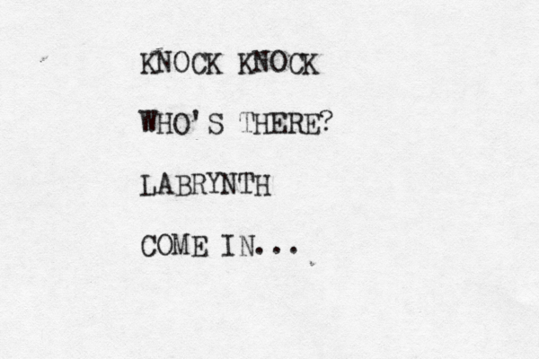 KNOCK KNOCK WHO'S THERE? LABRYNTH COME IN... 