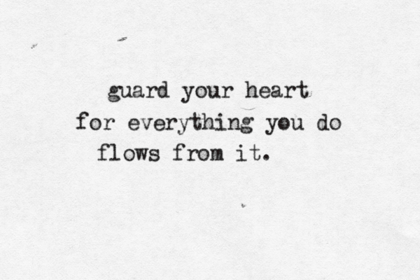 guard your heart for everything you do flows from it. 