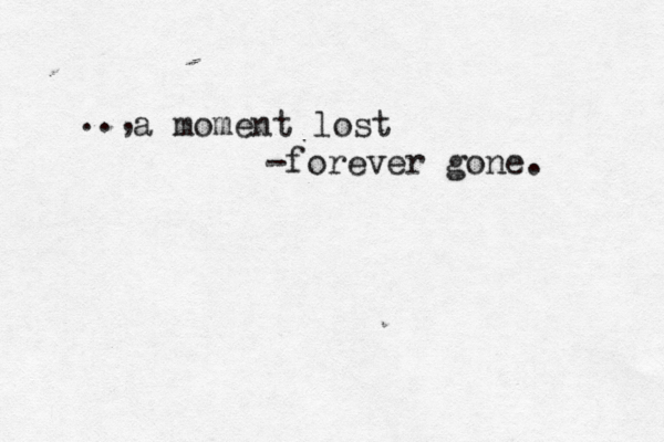 a moment lost -forever gone. .., 