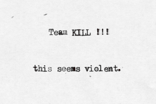 Team KILL !!! this seems violent.