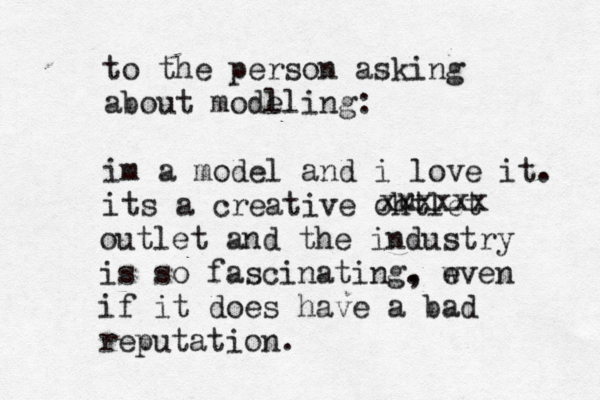 to the person asking about modl eling: im a model and i love it. its a creative ohtlet u xxxxxx outlet and the industry is so fascinating. , w even if it does have a bad reputation.