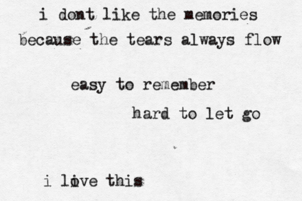 i dont like the memories because the tears always flow easy to remember hard to let go i live t o his