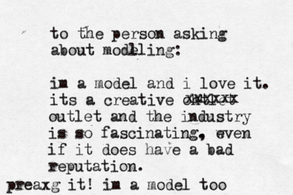 to the person asking about modl eling: im a model and i love it. its a creative ohtlet u xxxxxx outlet and the industry is so fascinating. , w even if it does have a bad reputation. preaxg it! im a model too