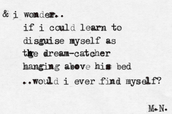 & i wonder.. if i could learn to disguise myself as tg h h he dream -catcher hanging above his bed ..would i ever find myself? M.N. 