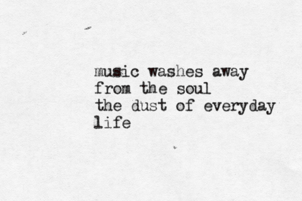 music washes away from the soul the dust of everyday life