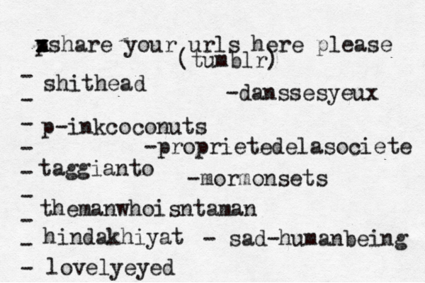 p x x z xshare your urls here please • - - - - - - - - - (tumblr) shithead p-inkcoconuts taggianto themanwhoisntaman hindakhiyat lovelyeyed -danssesyeux -proprietedelasociete -mormonsets - sad-humanbeing 