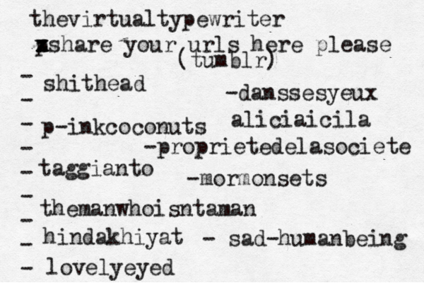 p x x z xshare your urls here please • - - - - - - - - - (tumblr) shithead p-inkcoconuts taggianto themanwhoisntaman hindakhiyat lovelyeyed -danssesyeux -proprietedelasociete -mormonsets - sad-humanbeing thevirtualtypewriter aliciaicila 