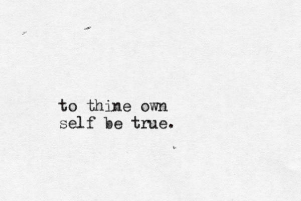 to thine own self be true.