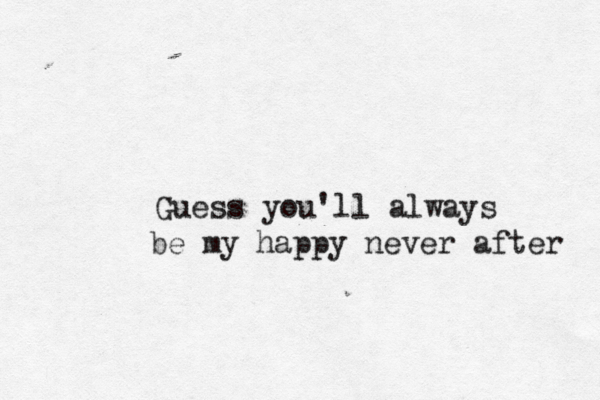 Guess you'll always be my happy never after 