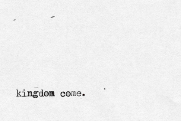 kingdom come.