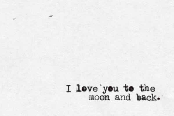 I love you to the moon and back. 