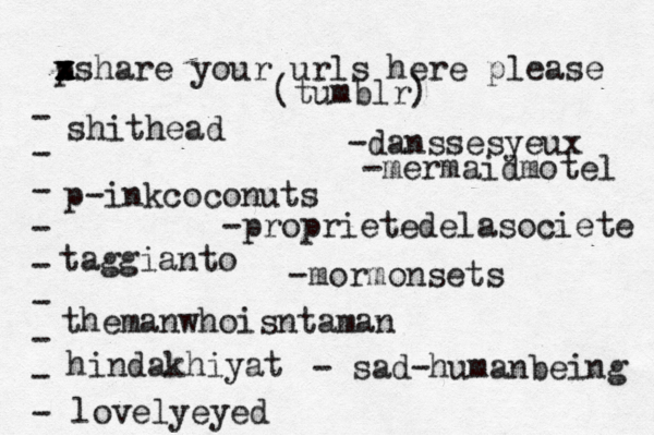 p x x z xshare your urls here please • - - - - - - - - - (tumblr) shithead p-inkcoconuts taggianto themanwhoisntaman hindakhiyat lovelyeyed -danssesyeux -proprietedelasociete -mormonsets - sad-humanbeing -mermaidmotel 