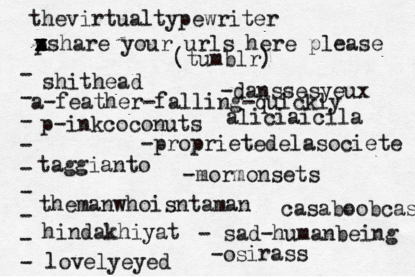 p x x z xshare your urls here please • - - - - - - - - - (tumblr) shithead p-inkcoconuts taggianto themanwhoisntaman hindakhiyat lovelyeyed -danssesyeux -proprietedelasociete -mormonsets - sad-humanbeing thevirtualtypewriter aliciaicila -os irass casaboobcas a-feather-falling-quickly 