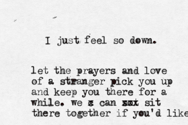 I just feel so down. let the prayers and love of a stranger pick you up and keep you there for a while. we x c can sot xxx sit there together if you'd like 