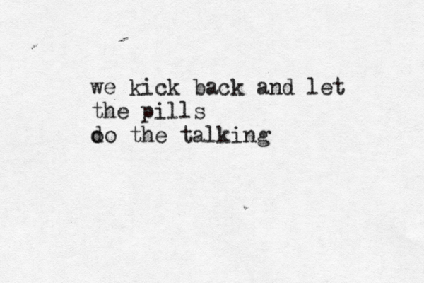 we kick back and let the pills o do the talking