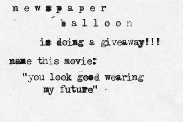 n e w s p a p e r b a l l o o n is doing a giveaway!!! name this movie: "you look good wearing my future" 