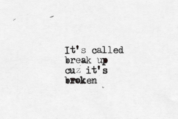 It's called break up cuz it's broken