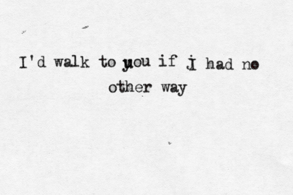 I'd walk to uo u y u if j I had no other way