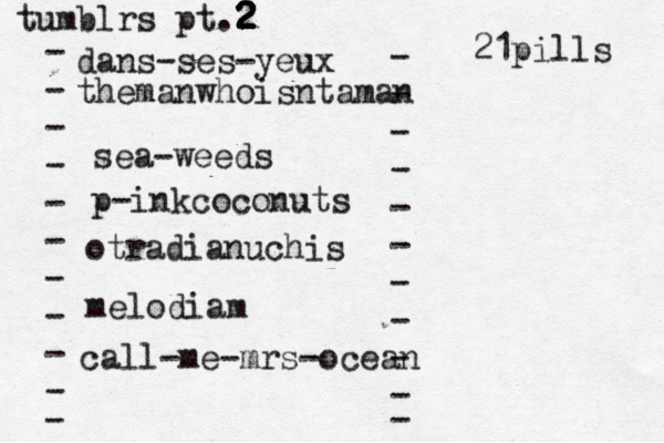 tumblrs pt.2 2 2 2 2 - - - - - - - - - - - dans-ses-yeux - - - - - - - - - - - themanwhoisntaman sea-weeds p-inkcoconuts otradianuchis melodiam call-me-mrs-ocean 21pills 