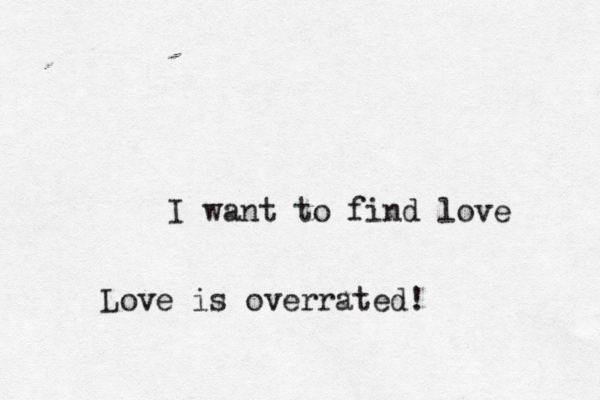 I want to find love Love is overrated!