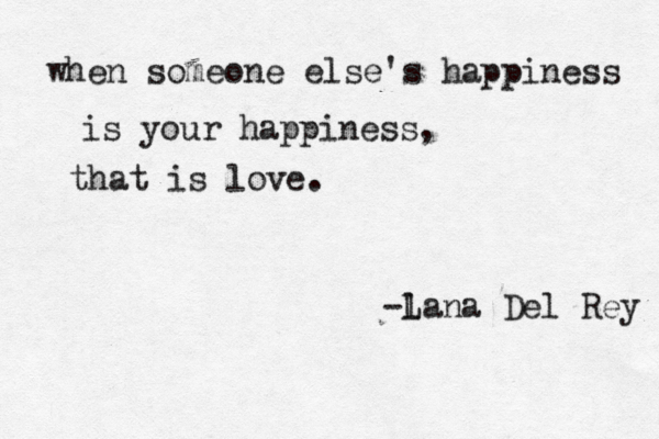 when someone else's happiness is your happiness, that is love. -l Lana Del Rey 