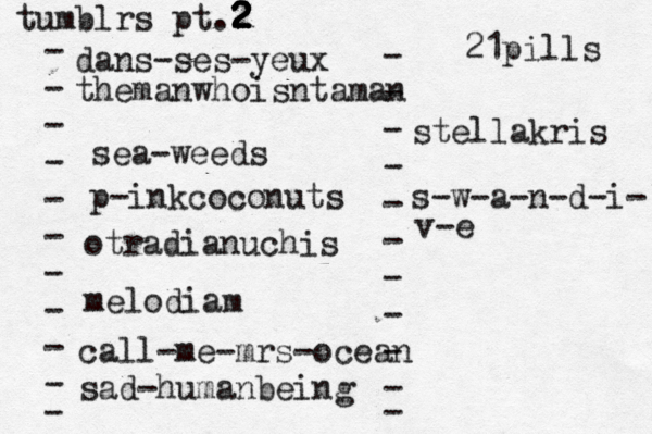 tumblrs pt.2 2 2 2 2 - - - - - - - - - - - dans-ses-yeux - - - - - - - - - - - themanwhoisntaman sea-weeds p-inkcoconuts otradianuchis melodiam call-me-mrs-ocean 21pills stellakris sad-humanbeing s-w-a-n-d-i- v-e