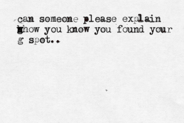 can someone please explain w h g how you know you found your g spot..