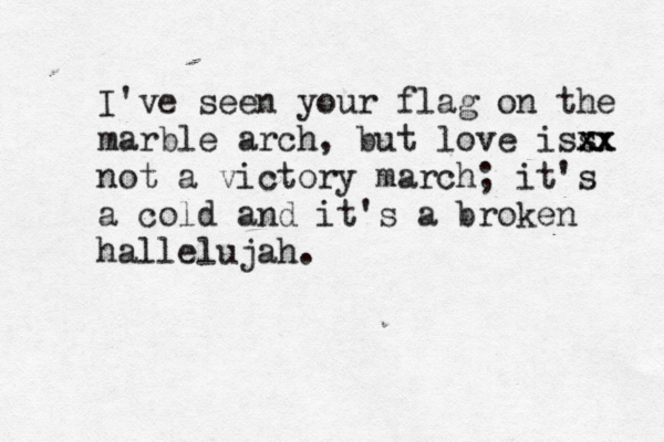 I've seen your flag on the marble arch, but love iss xx xx not a victory march; it's a cold and it's a broken hallelujah. 