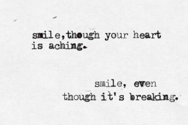 smile,though your heart is aching. smile, even though it's breaking. 