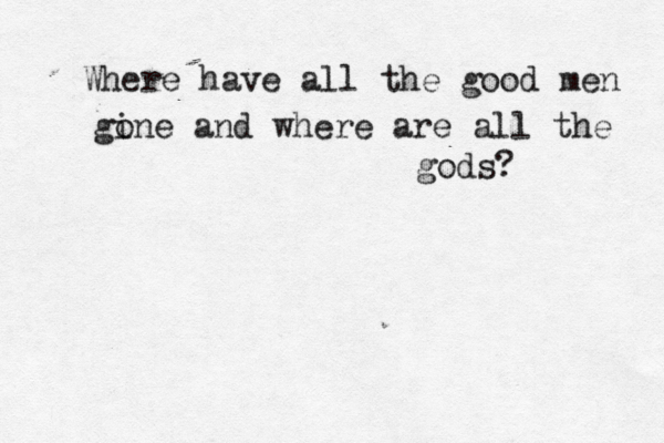 Where have all the good men gi one and where are all the gods? 
